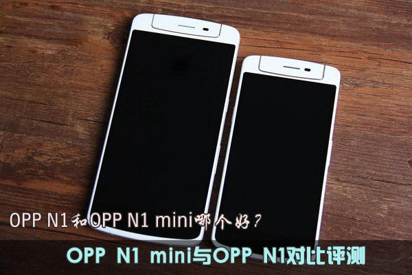 OPP N1和N1 mini哪个好?OPP N1 mini与OPP N1对比评测