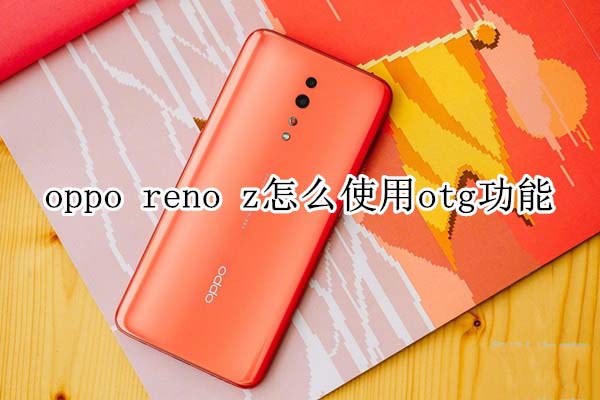 oppo reno z如何使用otg功能?_安卓手机_手机学院_本站