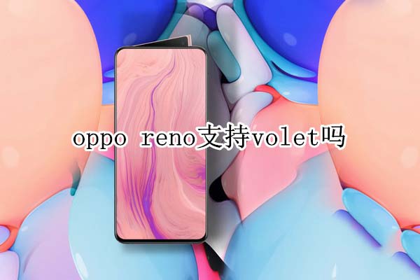 oppo reno֧��֧��volet?_��׿�ֻ�_�ֻ�ѧԺ_��վ