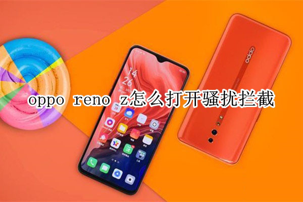 oppo reno z如何打开骚扰拦截?_安卓手机_手机学院_本站