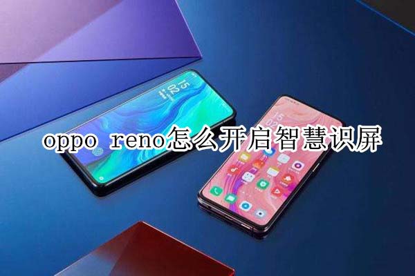 oppo reno��ο����ǻ�ʶ��?_��׿�ֻ�_�ֻ�ѧԺ_��վ
