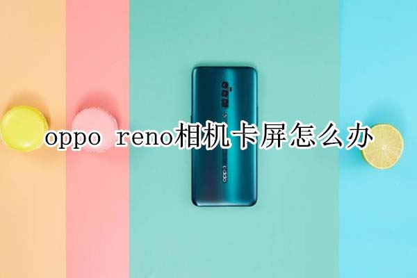 oppo reno相机卡屏怎么解决?_安卓手机_手机学院_本站