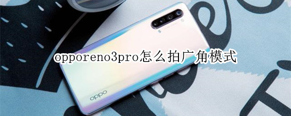 opporeno3pro广角镜头怎么拍?_安卓手机_手机学院_本站