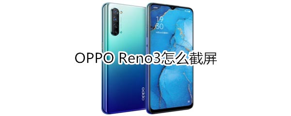 OPPO Reno3如何使用截屏?_安卓手机_手机学院_本站