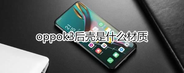 oppok3后壳属于啥材质?