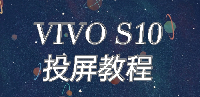 vivo s10怎么投屏?vivo s10投屏教程_安卓手机_手机学院_本站