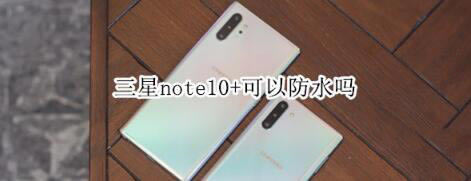 三星note10+能防水吗?_安卓手机_手机学院_本站