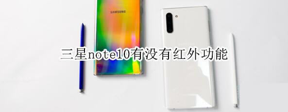 三星note10有没有红外功能?_安卓手机_手机学院_本站