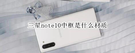 三星note10中框是啥材质？