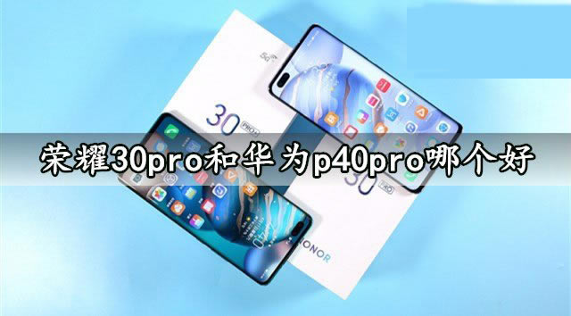 ��ҫ30pro�ͻ�Ϊp40pro�ĸ��� ��ҫ30pro�ͻ�Ϊp40pro�ԱȽ���_�ֻ�����_�ֻ�ѧԺ_��վ
