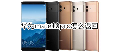 华为mate10pro如何返回?_安卓手机_手机学院_本站