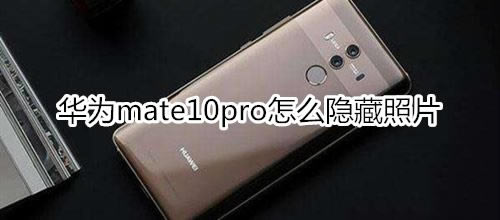 华为mate10pro如何隐藏照片?_安卓手机_手机学院_本站