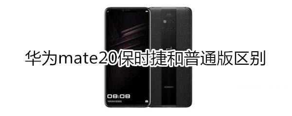 华为mate20保时捷和普通版有哪些区别?_安卓手机_本站