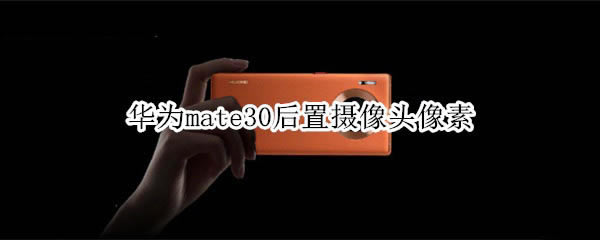 ��Ϊmate30��������ͷ�����Ƕ���?_��׿�ֻ�_�ֻ�ѧԺ_��վ