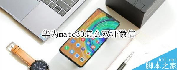��Ϊmate30��ô˫��΢�ţ���Ϊmate30˫��QQ΢�Ž̳�_��׿�ֻ�_��վ