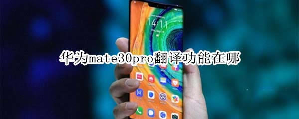 华为mate30pro翻译功能怎么样?_安卓手机_手机学院_本站