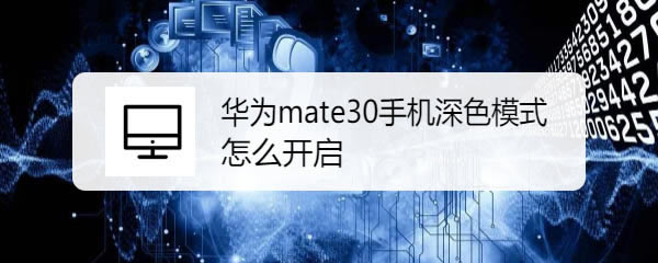 ��Ϊmate30��ɫģʽ��ʲô��? ��Ϊmate30������ɫģʽ�ļ���_��׿�ֻ�_�ֻ�ѧԺ_��վ