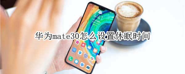 ��Ϊmate30�����������ʱ��?_��׿�ֻ�_�ֻ�ѧԺ_��վ