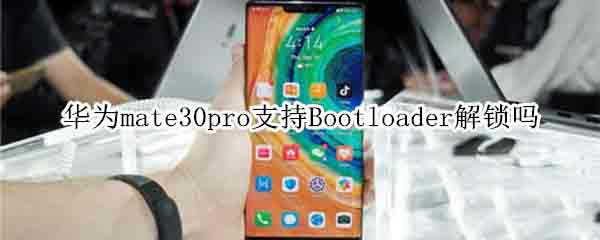 华为mate30pro支持不支持Bootloader解锁?_安卓手机_手机学院_本站