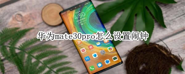 华为mate30pro如何设置闹钟?_安卓手机_手机学院_本站