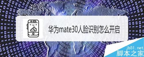 华为mate30怎么开启人脸识别?华为mate30人脸识别功能设置教程_安卓手机_手机学院_本站