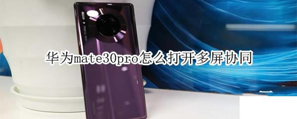 华为mate30pro如何打开多屏协同?_安卓手机_手机学院_本站