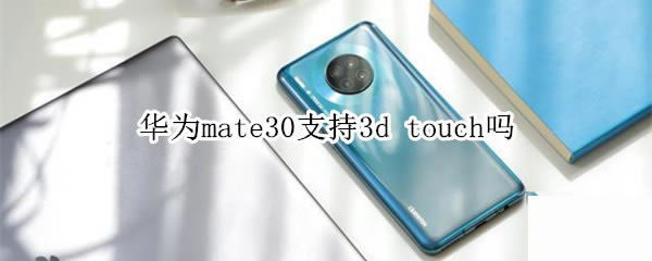 ��Ϊmate30֧�ֲ�֧��3d touch?_��׿�ֻ�_�ֻ�ѧԺ_��վ