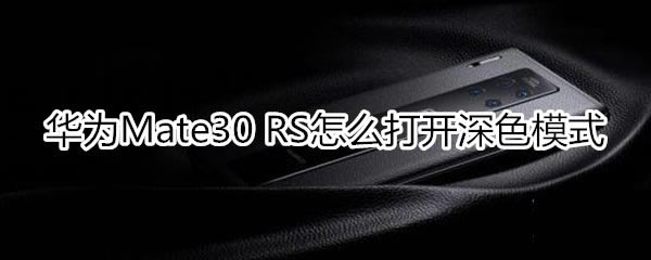 华为mate30rs保时捷版如何打开深色模式?_安卓手机_手机学院_本站