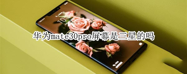华为mate30pro屏幕是不是三星?_安卓手机_手机学院_本站