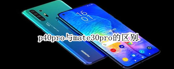 ��Ϊp40pro�뻪Ϊmate30pro������ p40pro��mate30pro�ԱȽ���_�ֻ�����_�ֻ�ѧԺ_��վ