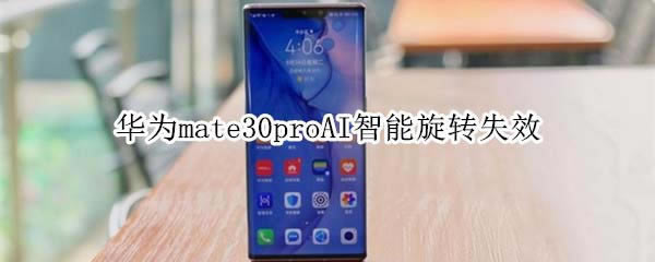 ��Ϊmate30proAI������תʧЧ��ô���?_��׿�ֻ�_�ֻ�ѧԺ_��վ