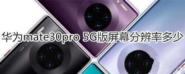 华为mate30pro 5G版屏幕分辨率是多少?_安卓手机_手机学院_本站