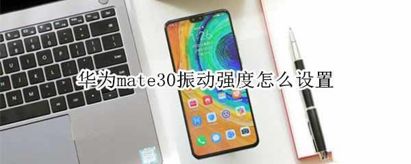 ��Ϊmate30��ǿ����ô����?��Ϊmate30�𶯵�������_��׿�ֻ�_�ֻ�ѧԺ_��վ