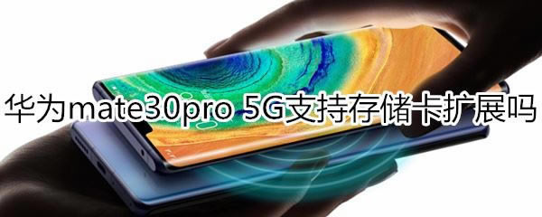 华为mate30pro 5G版支持不支持存储卡扩展吗?_安卓手机_手机学院_本站