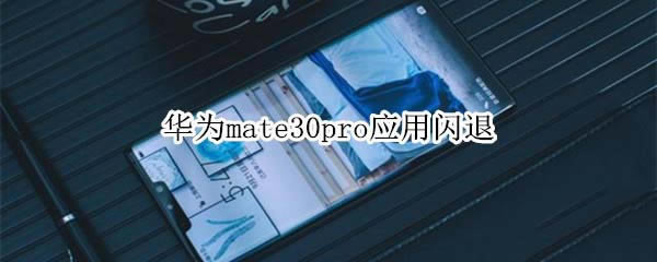 华为mate30pro应用闪退怎么解决?_安卓手机_手机学院_本站