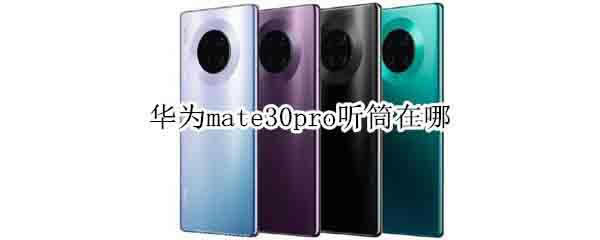 华为mate30pro听筒怎么找?_安卓手机_手机学院_本站