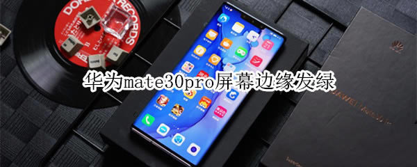 华为mate30pro屏幕边缘发绿怎么回事?_安卓手机_手机学院_本站