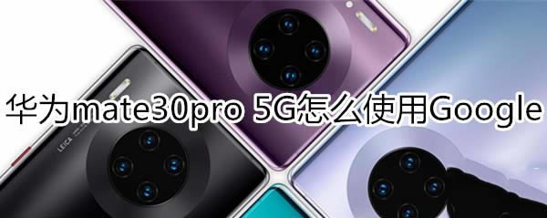 华为mate30pro 5G版如何使用Google服务?_安卓手机_手机学院_本站