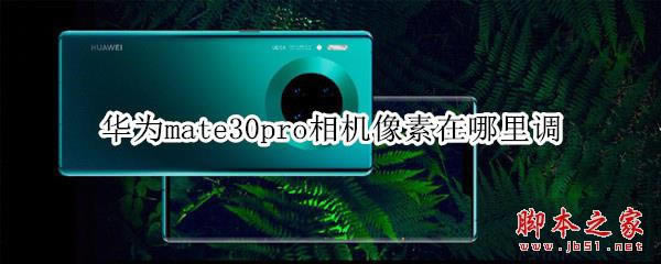 华为mate30pro如何设置相机像素_安卓手机_手机学院_本站