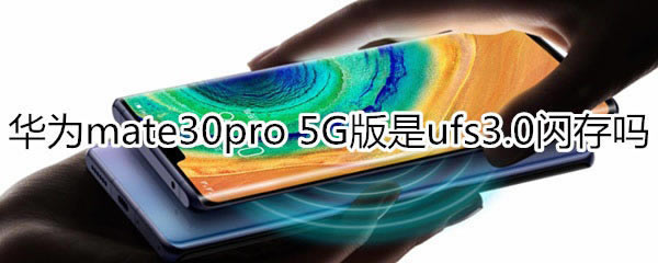 ��Ϊmate30pro 5G���ǲ���ufs3.0����?_��׿�ֻ�_�ֻ�ѧԺ_��վ
