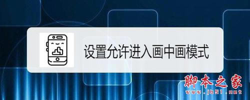 华为mate 30怎么允许进入画中画模式?_安卓手机_手机学院_本站