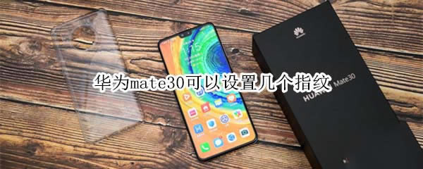 华为mate30总共可以设置几个指纹?_安卓手机_手机学院_本站