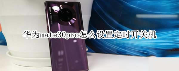 华为mate30pro如何设置定时开关机?_安卓手机_手机学院_本站