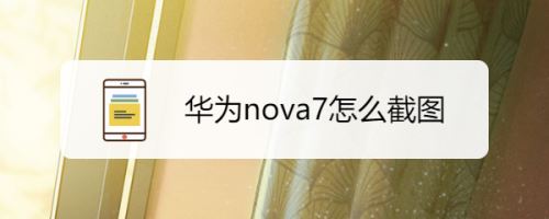 华为nova7怎么截屏？华为nova7多种截图办法