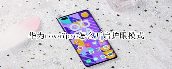 华为nova7pro如何开启护眼模式 华为nova7pro使用护眼模式方法_安卓手机_手机学院_本站