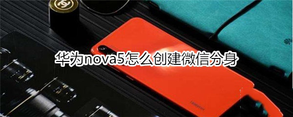 华为nova5怎样创建微信分身?