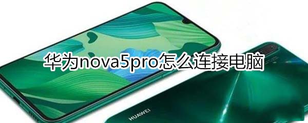 华为nova5pro如何连接电脑?_安卓手机_手机学院_本站