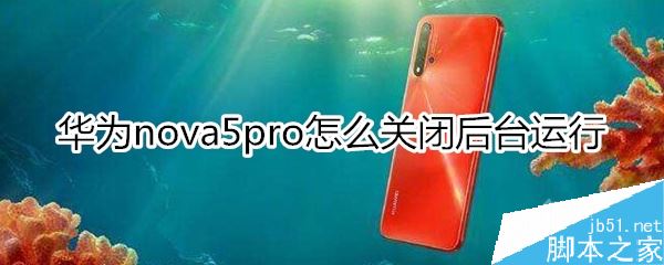 华为nova5 pro怎么关闭后台程序?华为nova5 pro关闭后台教程