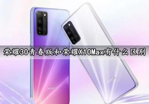荣耀30青春版和荣耀X10Max选哪个 荣耀30青春版和荣耀X10Max区别介绍_手机评测_手机学院_本站