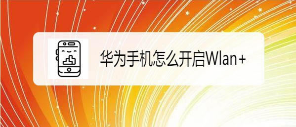 荣耀X10怎么开双wlan? 华为荣耀X10打开Wlan+的教程_安卓手机_手机学院_本站